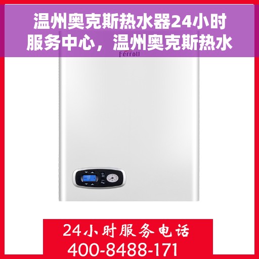 温州奥克斯热水器24小时服务中心，温州奥克斯热水器全天候服务热线，专业维修安装一站式解决