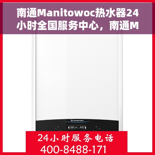 南通Manitowoc热水器24小时全国服务中心，南通Manitowoc热水器全天候全国服务热线，专业维修保障无忧