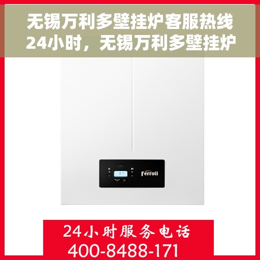 无锡万利多壁挂炉客服热线24小时，无锡万利多壁挂炉全天候客服热线，温暖守护您的温暖生活
