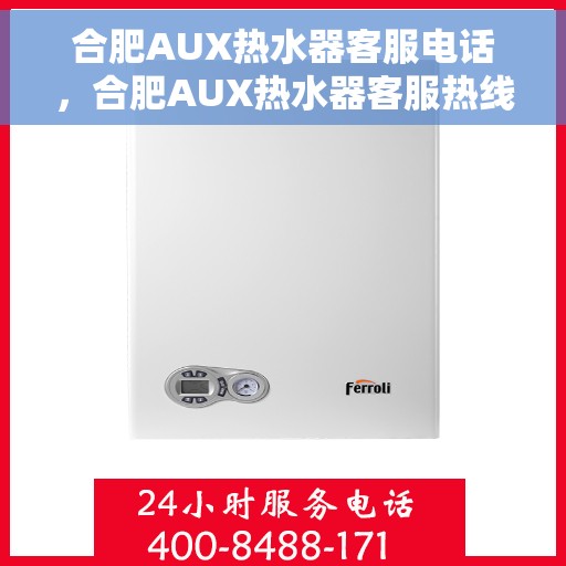 合肥AUX热水器客服电话，合肥AUX热水器客服热线及售后服务指南
