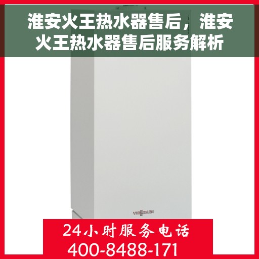 淮安火王热水器售后，淮安火王热水器售后服务解析