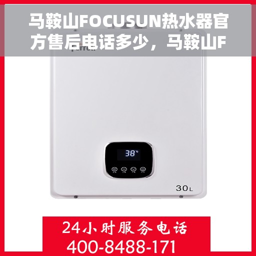 马鞍山FOCUSUN热水器官方售后电话多少，马鞍山FOCUSUN热水器售后电话官方查询
