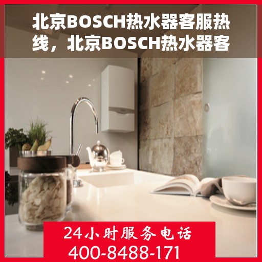 北京BOSCH热水器客服热线，北京BOSCH热水器客户服务热线，专业解答，温暖您的生活