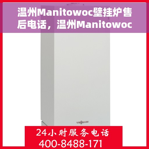 温州Manitowoc壁挂炉售后电话，温州Manitowoc壁挂炉售后服务热线及电话全攻略