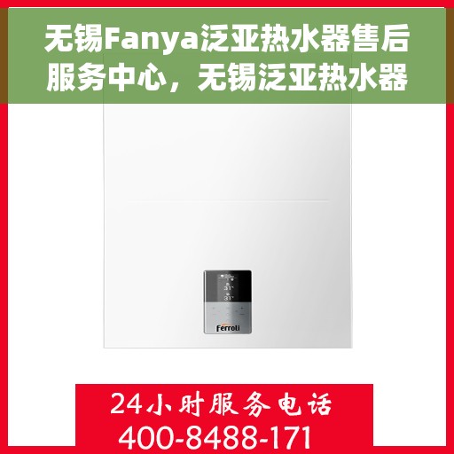 无锡Fanya泛亚热水器售后服务中心，无锡泛亚热水器售后服务中心，专业维修与优质服务并重