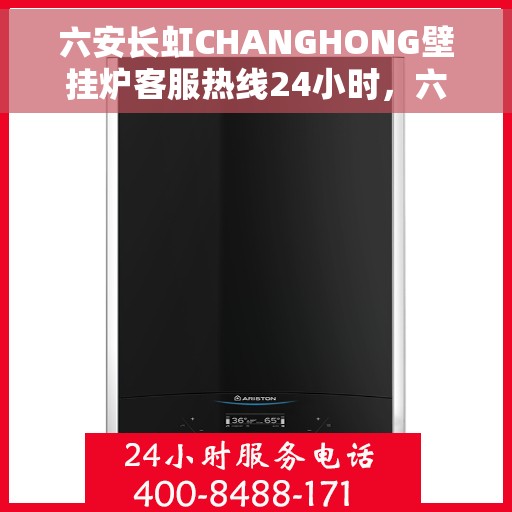 六安长虹CHANGHONG壁挂炉客服热线24小时，六安长虹CHANGHONG壁挂炉全天候客服热线支持