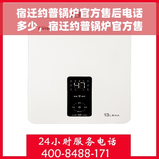 宿迁约普锅炉官方售后电话多少，宿迁约普锅炉官方售后电话查询指南