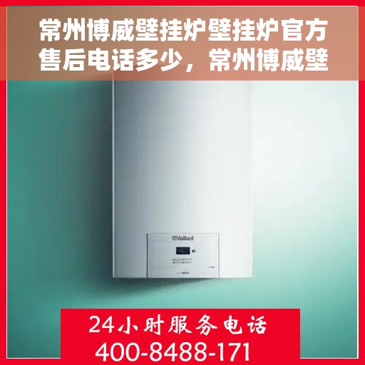 常州博威壁挂炉壁挂炉官方售后电话多少，常州博威壁挂炉售后服务电话查询，专业售后团队联系方式揭秘！