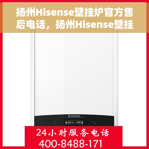 扬州Hisense壁挂炉官方售后电话，扬州Hisense壁挂炉售后电话官方服务热线及维修指南