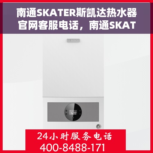 南通SKATER斯凯达热水器官网客服电话，南通SKATER斯凯达热水器官方客服热线及售后服务指南