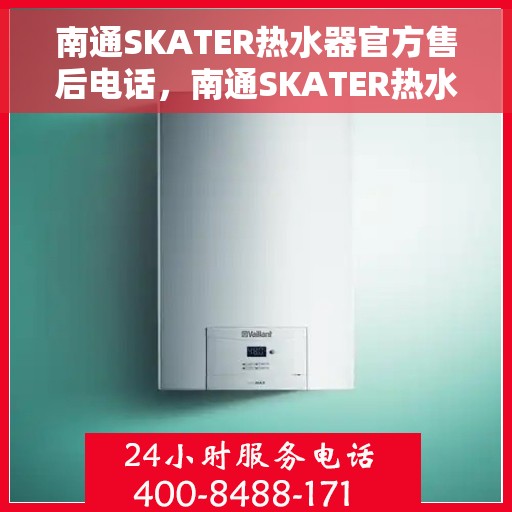 南通SKATER热水器官方售后电话，南通SKATER热水器售后官方联系电话及维修服务指南