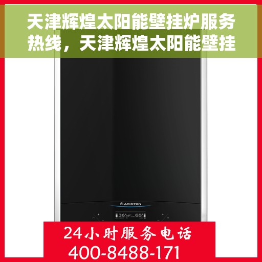 天津辉煌太阳能壁挂炉服务热线，天津辉煌太阳能壁挂炉服务热线，专业团队，高效解决方案