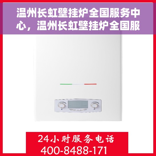 温州长虹壁挂炉全国服务中心，温州长虹壁挂炉全国服务中心，专业维修，贴心服务