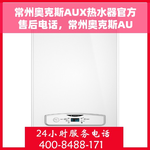 常州奥克斯AUX热水器官方售后电话，常州奥克斯AUX热水器售后电话官方维修服务热线
