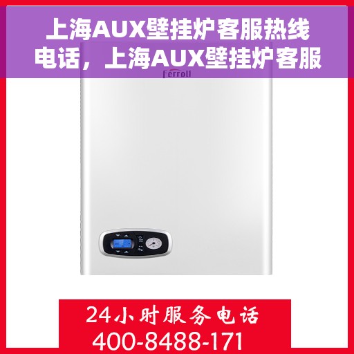 上海AUX壁挂炉客服热线电话，上海AUX壁挂炉客服热线电话公布，专业解答您的疑问！