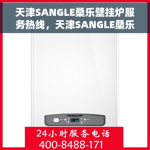 天津SANGLE桑乐壁挂炉服务热线，天津SANGLE桑乐壁挂炉服务热线，专业维修与支持团队为您解答疑问