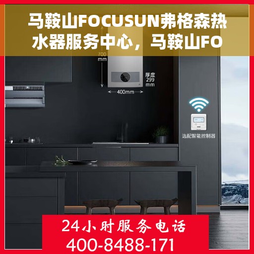 马鞍山FOCUSUN弗格森热水器服务中心，马鞍山FOCUSUN弗格森热水器专业服务中心