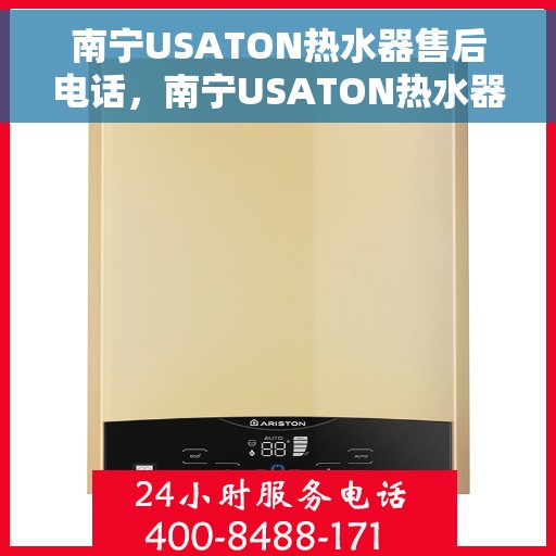 南宁USATON热水器售后电话，南宁USATON热水器售后服务热线及电话查询