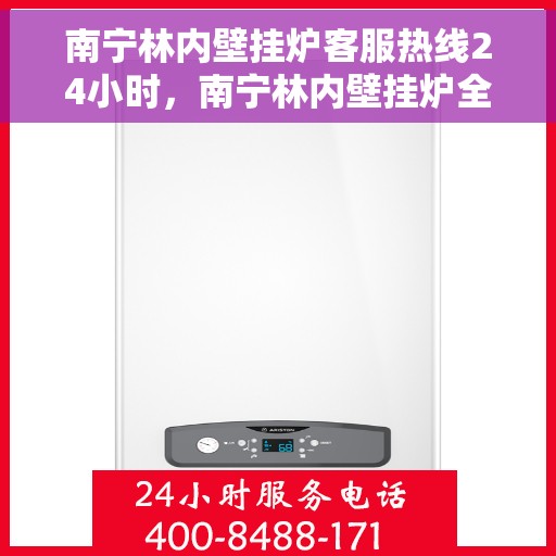 南宁林内壁挂炉客服热线24小时，南宁林内壁挂炉全天候客服热线，专业解答，温暖您的生活