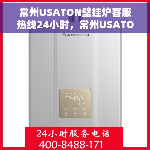 常州USATON壁挂炉客服热线24小时，常州USATON壁挂炉全天候客服热线，专业解答，温暖服务不打烊