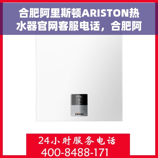 合肥阿里斯顿ARISTON热水器官网客服电话，合肥阿里斯顿ARISTON热水器官方客服热线及售后服务电话