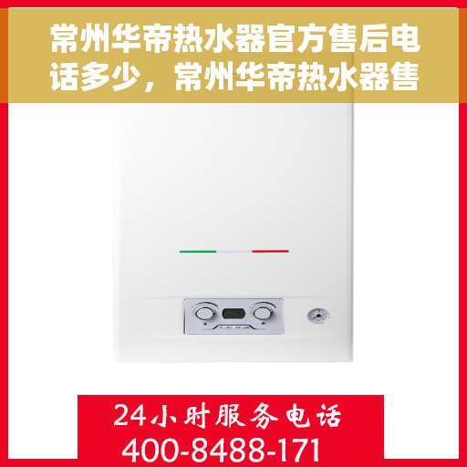 常州华帝热水器官方售后电话多少，常州华帝热水器售后电话官方查询及维修服务指南