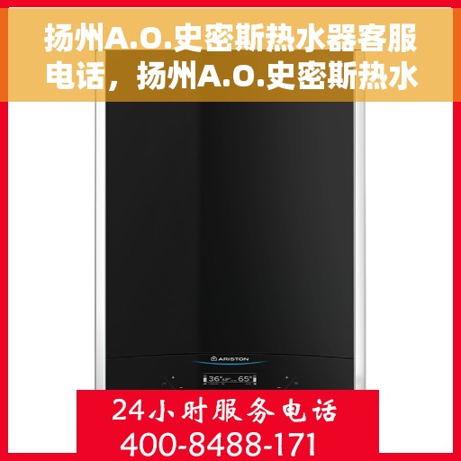扬州A.O.史密斯热水器客服电话，扬州A.O.史密斯热水器客服热线及售后服务指南