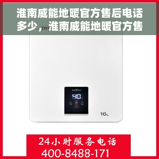 淮南威能地暖官方售后电话多少，淮南威能地暖官方售后电话查询指南