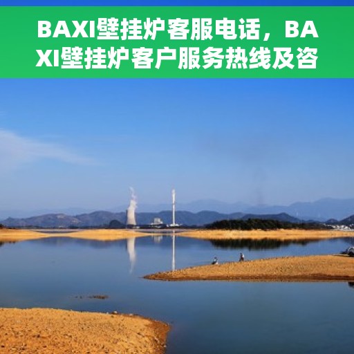 BAXI壁挂炉客服电话，BAXI壁挂炉客户服务热线及咨询指南