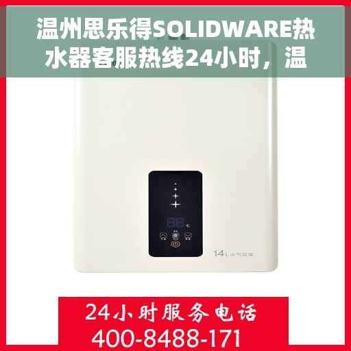 温州思乐得SOLIDWARE热水器客服热线24小时，温州思乐得SOLIDWARE热水器全天候客服热线支持