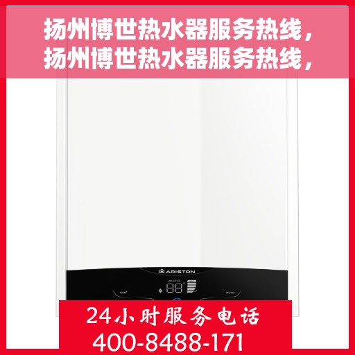 扬州博世热水器服务热线，扬州博世热水器服务热线，专业维修与售后支持团队为您服务