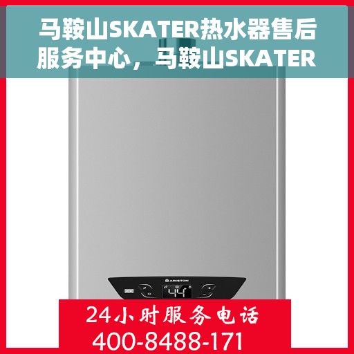 马鞍山SKATER热水器售后服务中心，马鞍山SKATER热水器售后服务中心，专业维修与优质服务并行