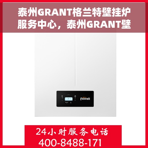 泰州GRANT格兰特壁挂炉服务中心，泰州GRANT壁挂炉专业服务中心，高效维修与优质服务并行