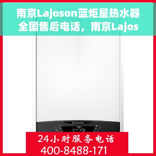 南京Lajoson蓝炬星热水器全国售后电话，南京Lajoson蓝炬星热水器全国售后热线及服务中心电话
