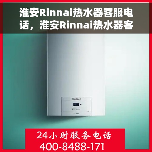 淮安Rinnai热水器客服电话，淮安Rinnai热水器客服热线及售后支持指南