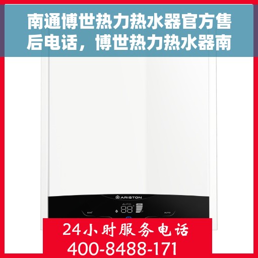 南通博世热力热水器官方售后电话，博世热力热水器南通售后官方联系电话，专业维修与一站式服务体验