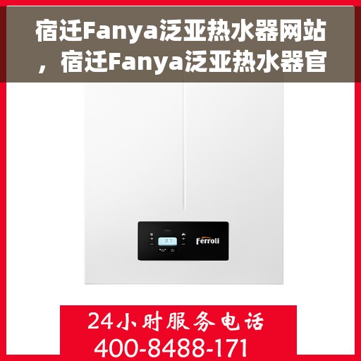 宿迁Fanya泛亚热水器网站，宿迁Fanya泛亚热水器官网，专业品质，温暖生活的选择
