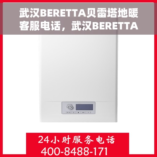 武汉BERETTA贝雷塔地暖客服电话，武汉BERETTA贝雷塔地暖客服热线，专业解答与售后无忧