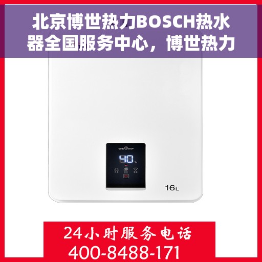 北京博世热力BOSCH热水器全国服务中心，博世热力BOSCH热水器北京全国服务中心，专业维修与优质服务体验