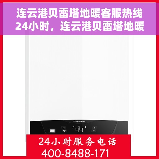 连云港贝雷塔地暖客服热线24小时,连云港贝雷塔地暖全天候客服热线,温暖无忧服务保障 连云港贝雷塔地暖客服热线24小时,连云港贝雷塔地暖全天候客服热线,温暖无忧服务保障