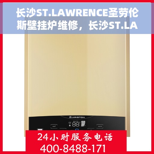 长沙ST.LAWRENCE圣劳伦斯壁挂炉维修，长沙ST.LAWRENCE壁挂炉维修专业服务解析