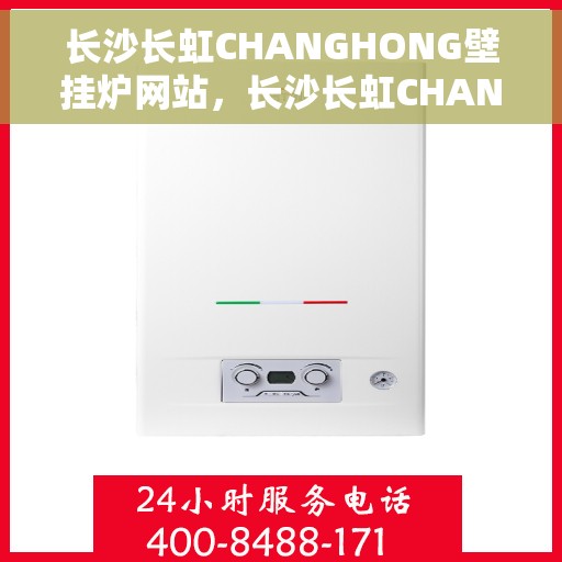 长沙长虹CHANGHONG壁挂炉网站，长沙长虹CHANGHONG壁挂炉官网，专业品质，智能温暖您的家