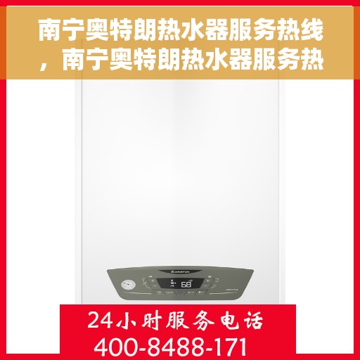 南宁奥特朗热水器服务热线，南宁奥特朗热水器服务热线，专业维修与售后支持团队为您排忧解难