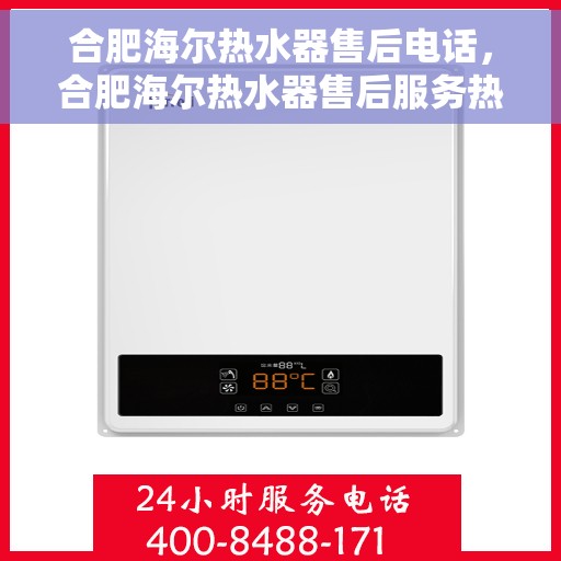 合肥海尔热水器售后电话，合肥海尔热水器售后服务热线及电话全攻略