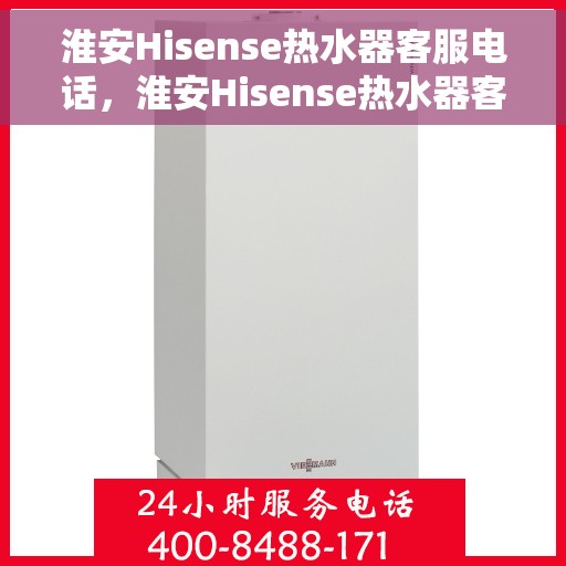 淮安Hisense热水器客服电话，淮安Hisense热水器客服热线及售后服务电话汇总