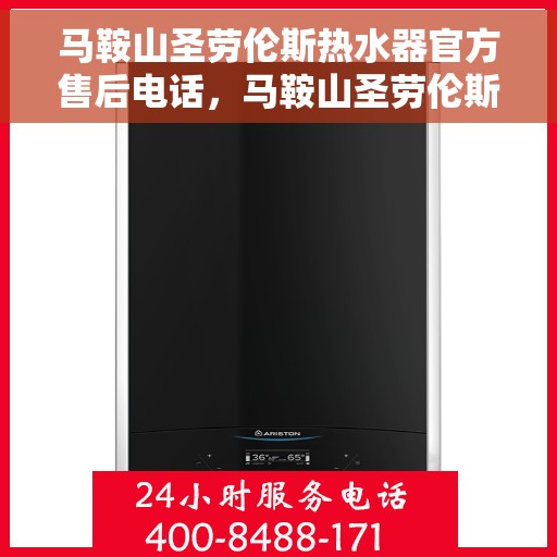 马鞍山圣劳伦斯热水器官方售后电话，马鞍山圣劳伦斯热水器售后专业服务热线