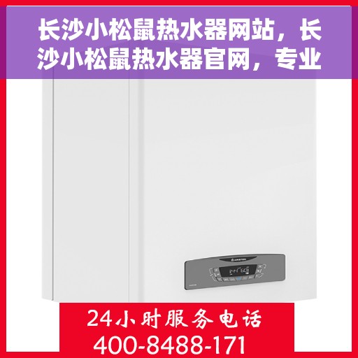 长沙小松鼠热水器网站，长沙小松鼠热水器官网，专业品质，智能生活的温暖之选