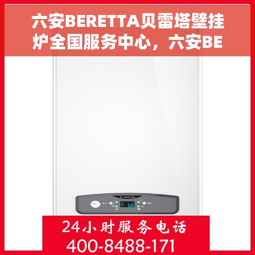 六安BERETTA贝雷塔壁挂炉全国服务中心，六安BERETTA贝雷塔壁挂炉全国服务中心——专业维修与暖心服务
