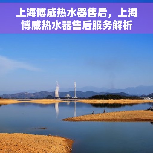 上海博威热水器售后，上海博威热水器售后服务解析