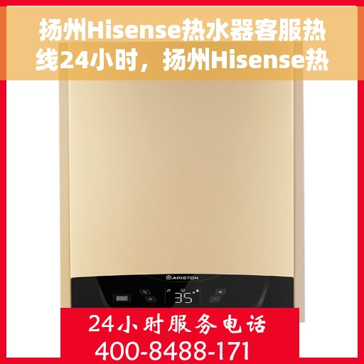 扬州Hisense热水器客服热线24小时，扬州Hisense热水器全天候客服热线支持